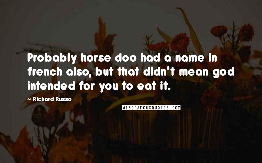 Richard Russo Quotes: Probably horse doo had a name in french also, but that didn't mean god intended for you to eat it.