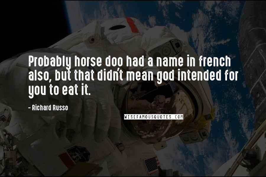 Richard Russo Quotes: Probably horse doo had a name in french also, but that didn't mean god intended for you to eat it.