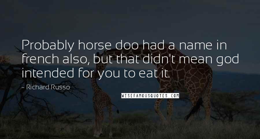 Richard Russo Quotes: Probably horse doo had a name in french also, but that didn't mean god intended for you to eat it.