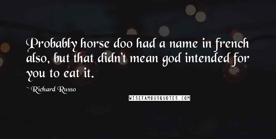 Richard Russo Quotes: Probably horse doo had a name in french also, but that didn't mean god intended for you to eat it.