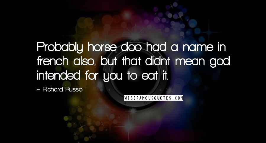 Richard Russo Quotes: Probably horse doo had a name in french also, but that didn't mean god intended for you to eat it.