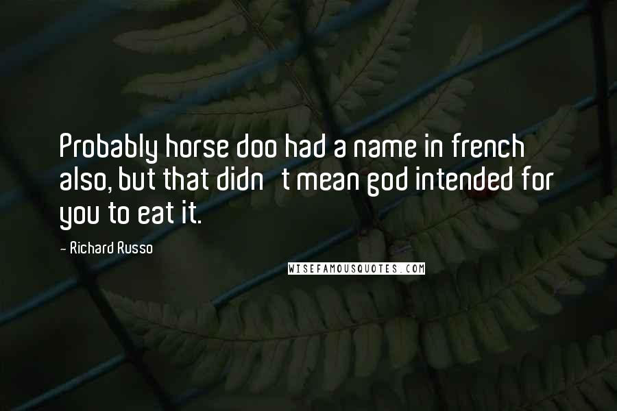 Richard Russo Quotes: Probably horse doo had a name in french also, but that didn't mean god intended for you to eat it.