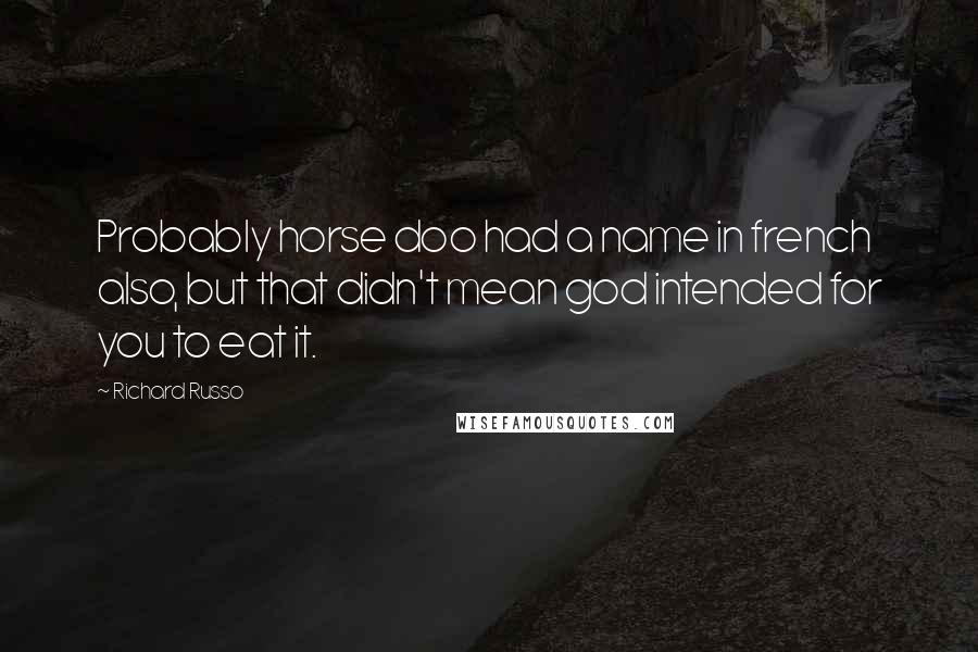 Richard Russo Quotes: Probably horse doo had a name in french also, but that didn't mean god intended for you to eat it.