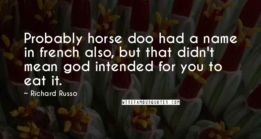 Richard Russo Quotes: Probably horse doo had a name in french also, but that didn't mean god intended for you to eat it.