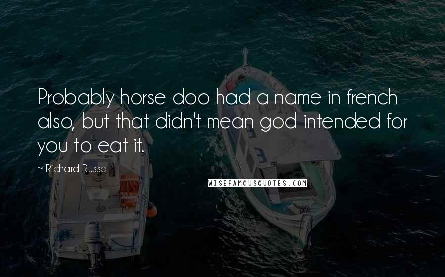 Richard Russo Quotes: Probably horse doo had a name in french also, but that didn't mean god intended for you to eat it.