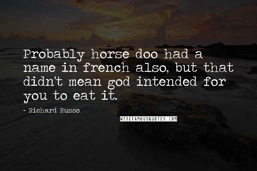 Richard Russo Quotes: Probably horse doo had a name in french also, but that didn't mean god intended for you to eat it.