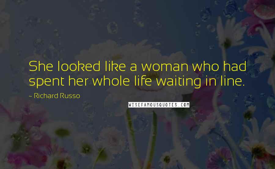 Richard Russo Quotes: She looked like a woman who had spent her whole life waiting in line.