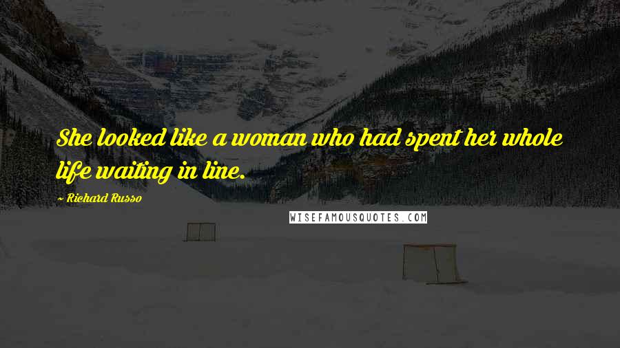 Richard Russo Quotes: She looked like a woman who had spent her whole life waiting in line.