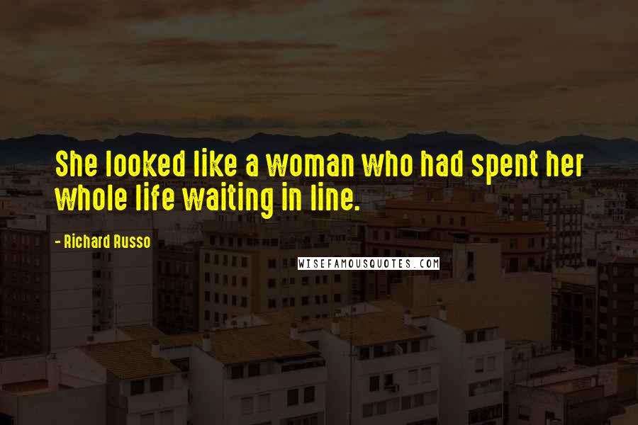 Richard Russo Quotes: She looked like a woman who had spent her whole life waiting in line.