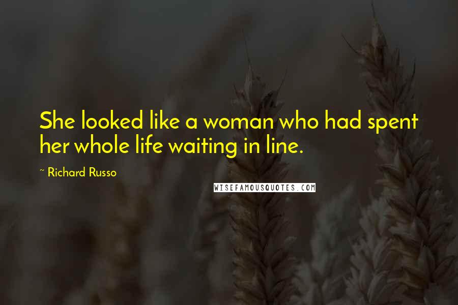 Richard Russo Quotes: She looked like a woman who had spent her whole life waiting in line.