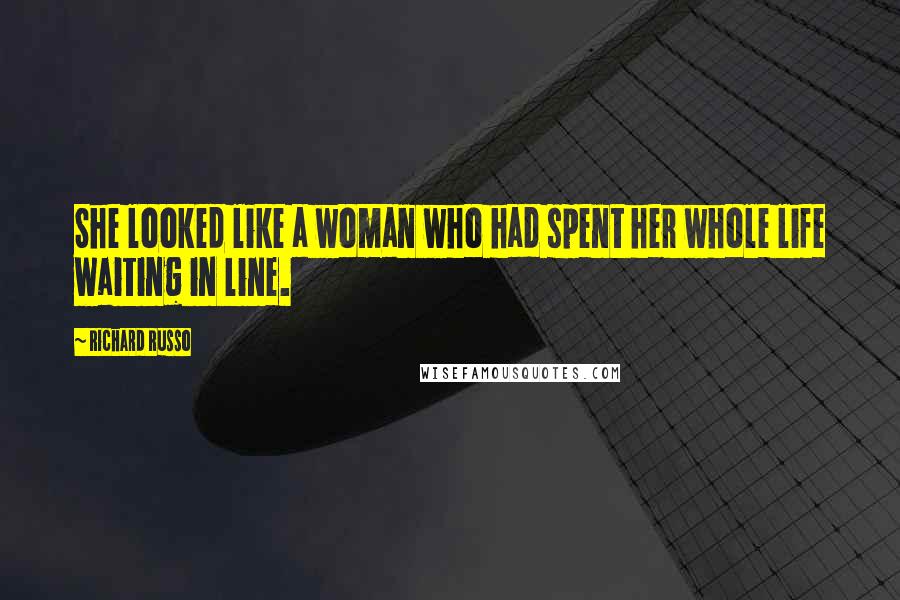 Richard Russo Quotes: She looked like a woman who had spent her whole life waiting in line.