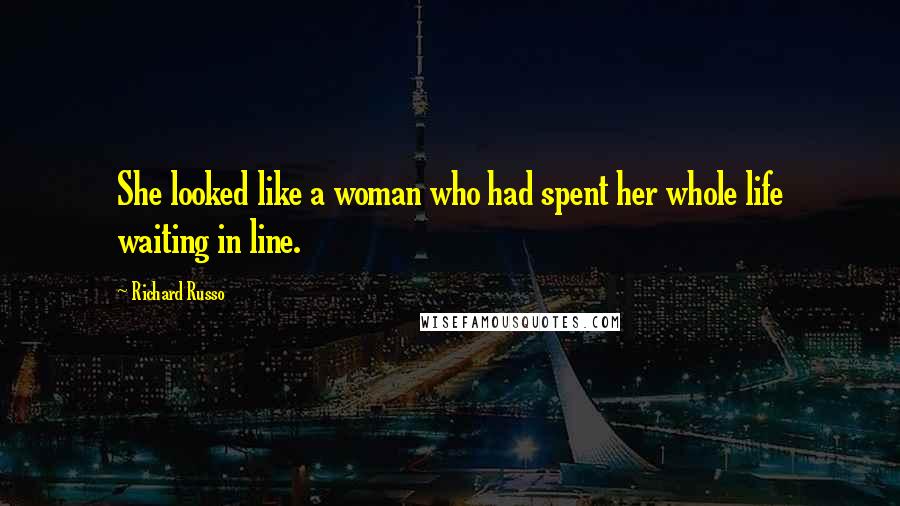 Richard Russo Quotes: She looked like a woman who had spent her whole life waiting in line.