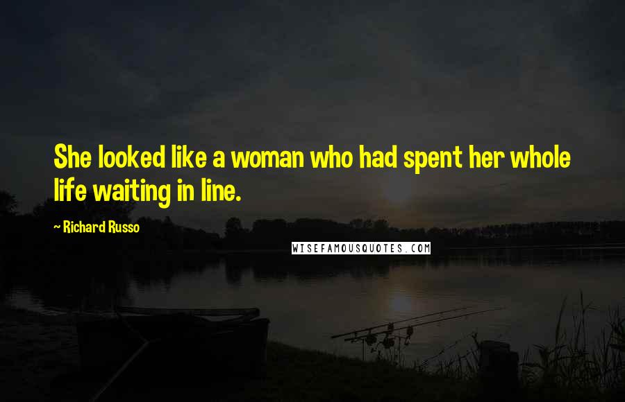 Richard Russo Quotes: She looked like a woman who had spent her whole life waiting in line.