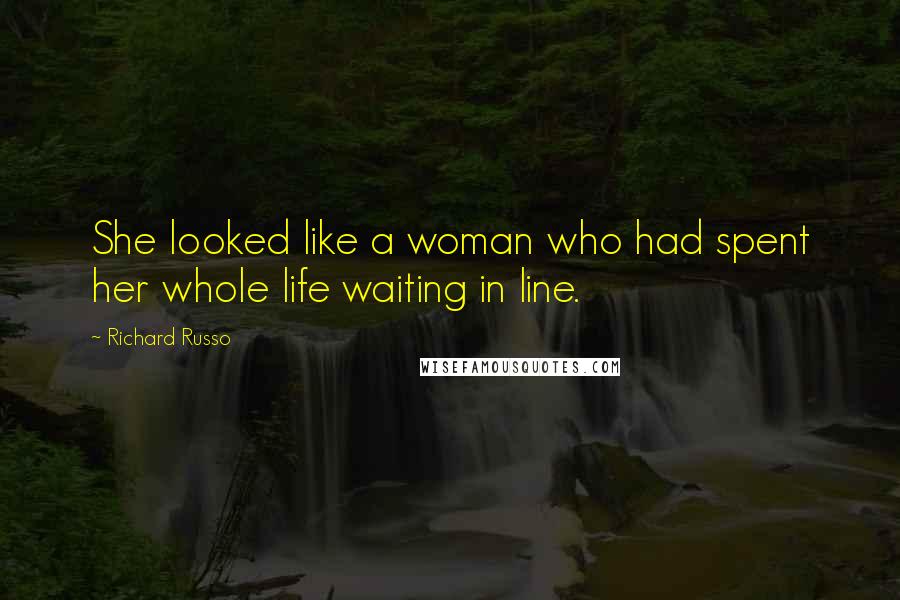 Richard Russo Quotes: She looked like a woman who had spent her whole life waiting in line.