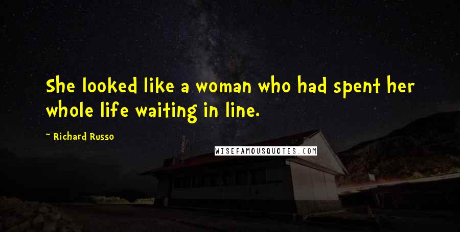 Richard Russo Quotes: She looked like a woman who had spent her whole life waiting in line.