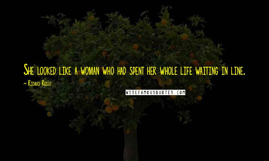 Richard Russo Quotes: She looked like a woman who had spent her whole life waiting in line.