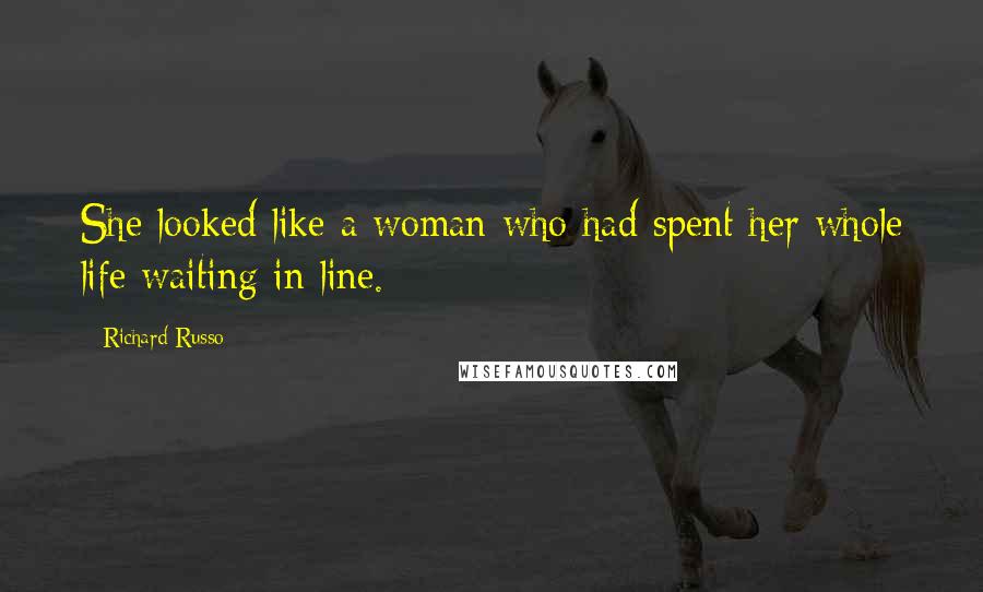 Richard Russo Quotes: She looked like a woman who had spent her whole life waiting in line.