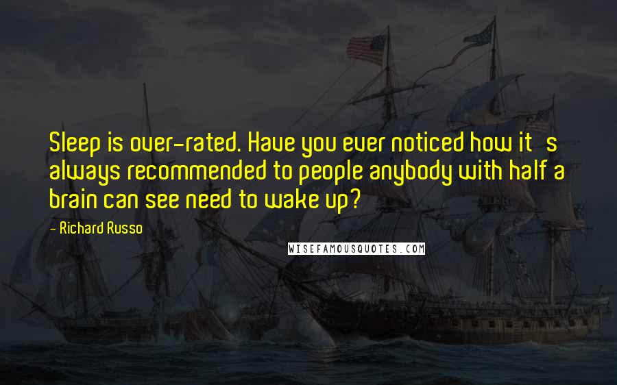 Richard Russo Quotes: Sleep is over-rated. Have you ever noticed how it's always recommended to people anybody with half a brain can see need to wake up?