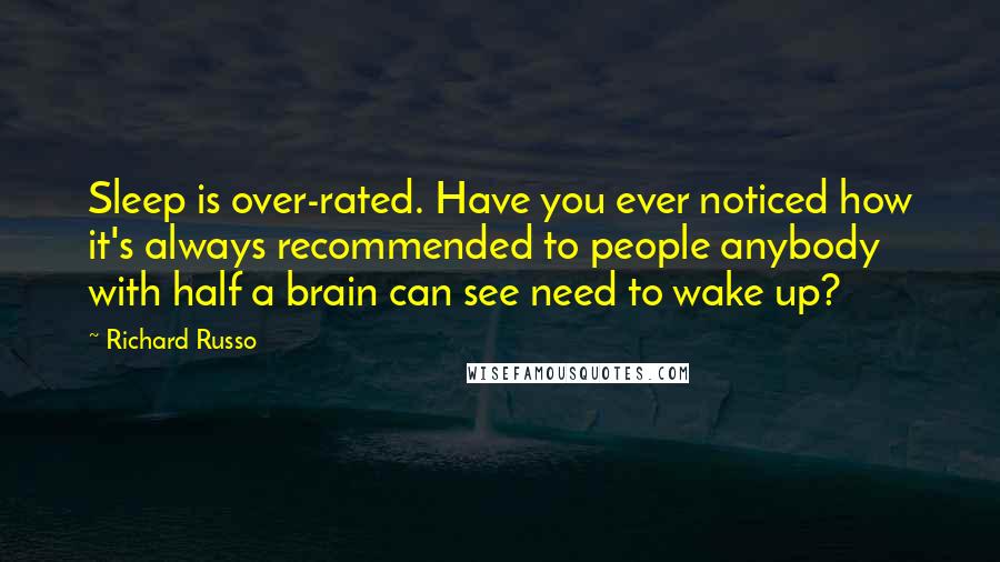 Richard Russo Quotes: Sleep is over-rated. Have you ever noticed how it's always recommended to people anybody with half a brain can see need to wake up?