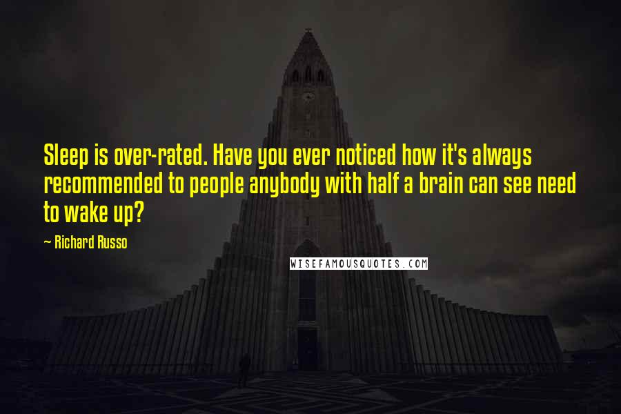 Richard Russo Quotes: Sleep is over-rated. Have you ever noticed how it's always recommended to people anybody with half a brain can see need to wake up?