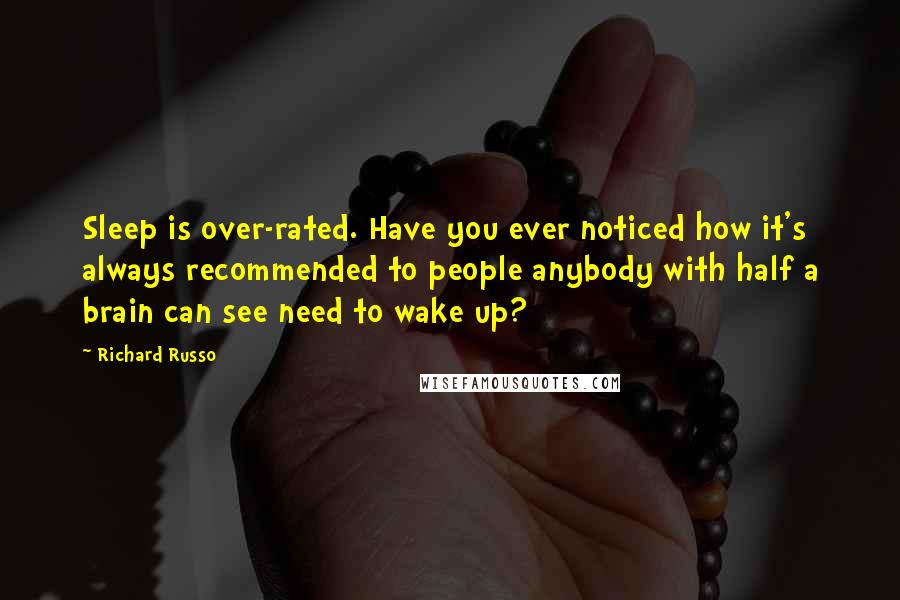 Richard Russo Quotes: Sleep is over-rated. Have you ever noticed how it's always recommended to people anybody with half a brain can see need to wake up?