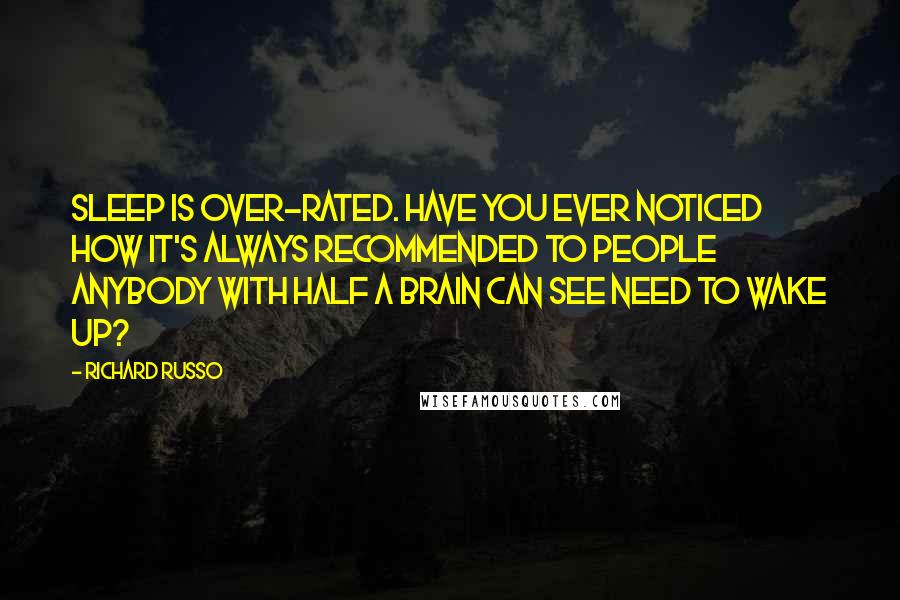 Richard Russo Quotes: Sleep is over-rated. Have you ever noticed how it's always recommended to people anybody with half a brain can see need to wake up?