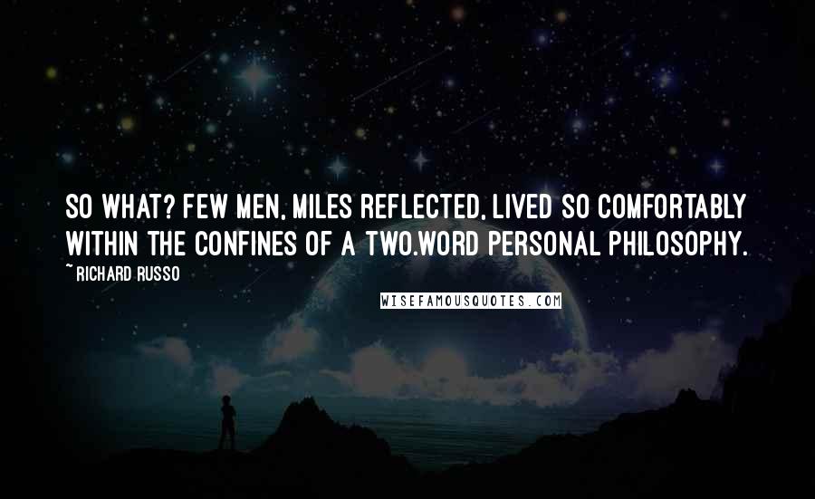 Richard Russo Quotes: So what? Few men, Miles reflected, lived so comfortably within the confines of a two.word personal philosophy.