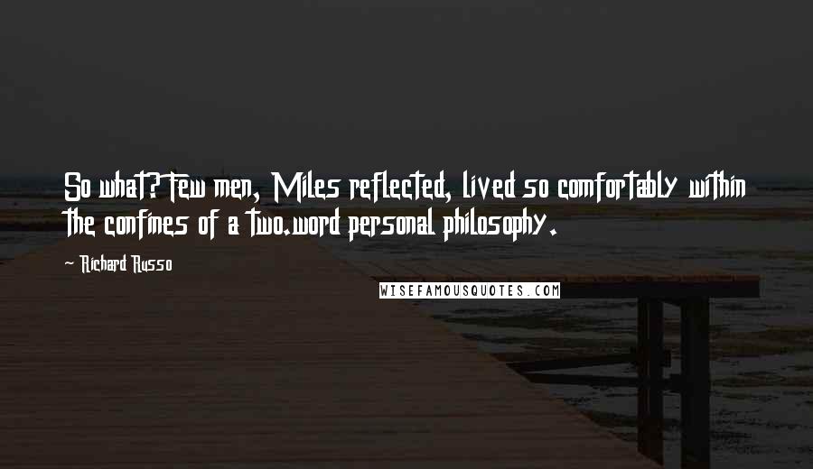 Richard Russo Quotes: So what? Few men, Miles reflected, lived so comfortably within the confines of a two.word personal philosophy.