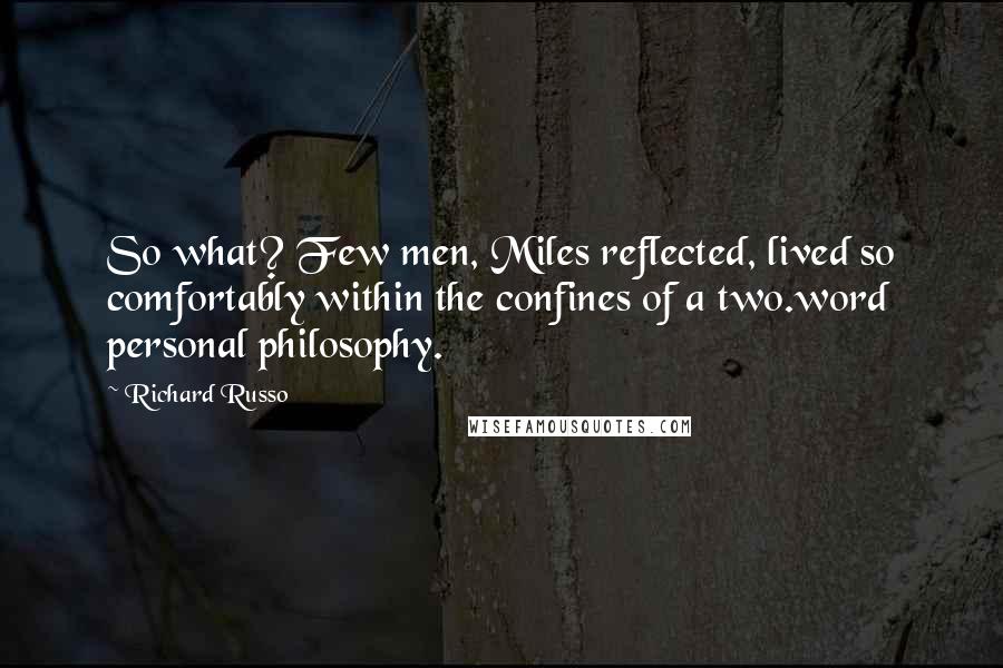 Richard Russo Quotes: So what? Few men, Miles reflected, lived so comfortably within the confines of a two.word personal philosophy.