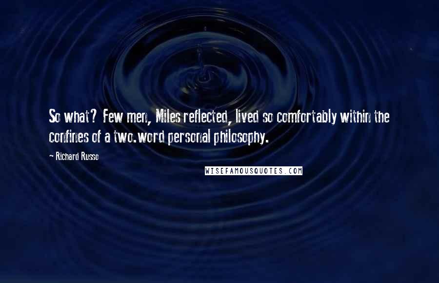 Richard Russo Quotes: So what? Few men, Miles reflected, lived so comfortably within the confines of a two.word personal philosophy.