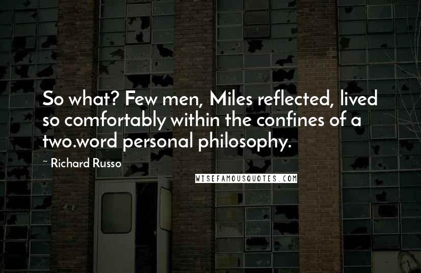 Richard Russo Quotes: So what? Few men, Miles reflected, lived so comfortably within the confines of a two.word personal philosophy.