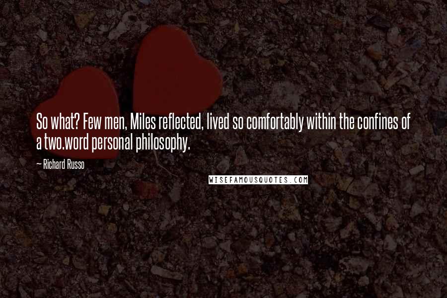 Richard Russo Quotes: So what? Few men, Miles reflected, lived so comfortably within the confines of a two.word personal philosophy.