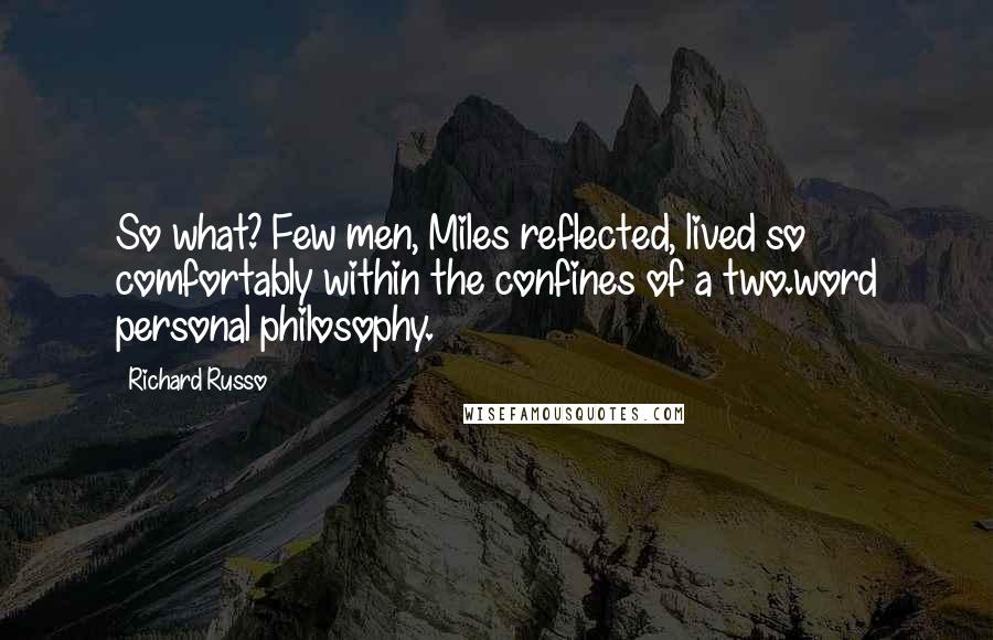 Richard Russo Quotes: So what? Few men, Miles reflected, lived so comfortably within the confines of a two.word personal philosophy.