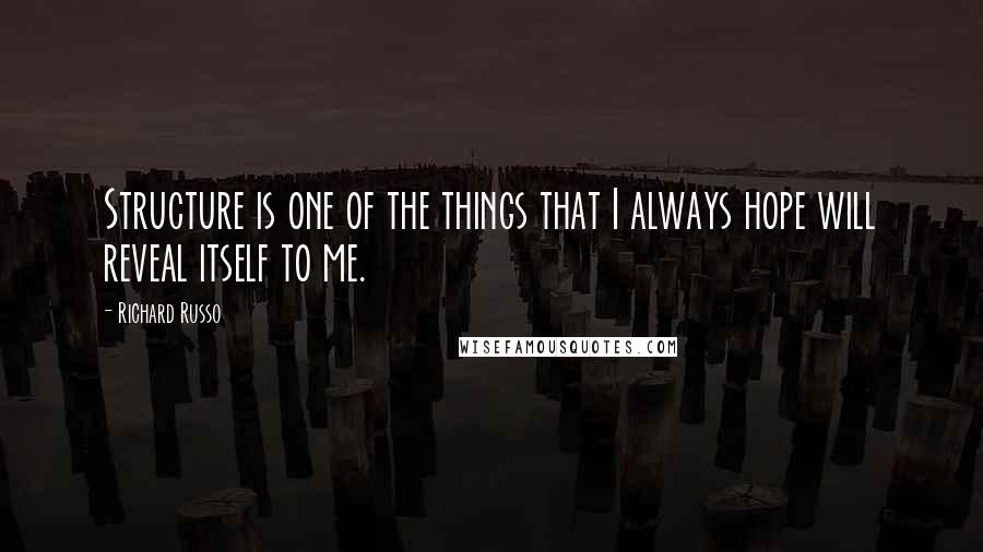 Richard Russo Quotes: Structure is one of the things that I always hope will reveal itself to me.