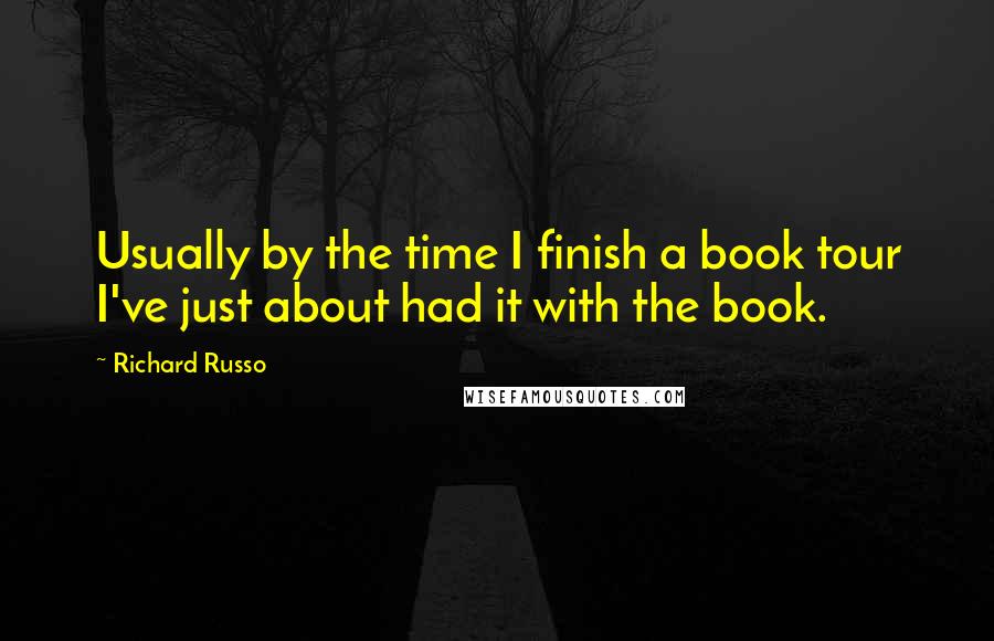 Richard Russo Quotes: Usually by the time I finish a book tour I've just about had it with the book.