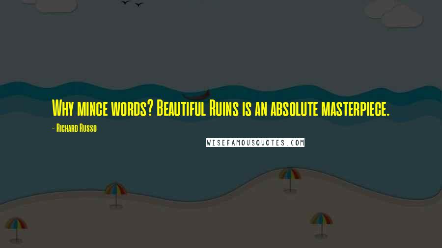 Richard Russo Quotes: Why mince words? Beautiful Ruins is an absolute masterpiece.