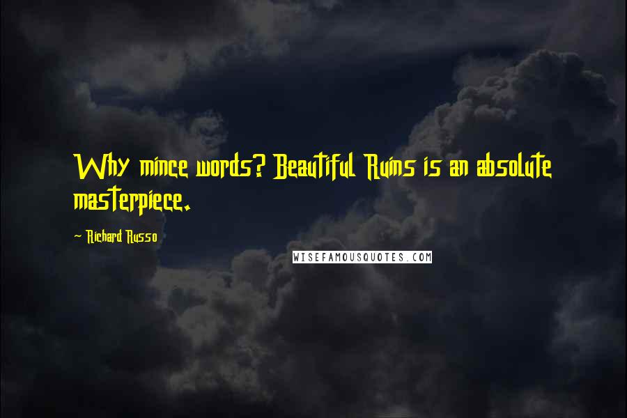 Richard Russo Quotes: Why mince words? Beautiful Ruins is an absolute masterpiece.