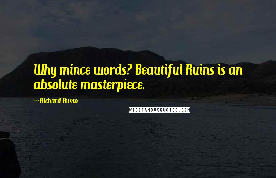 Richard Russo Quotes: Why mince words? Beautiful Ruins is an absolute masterpiece.