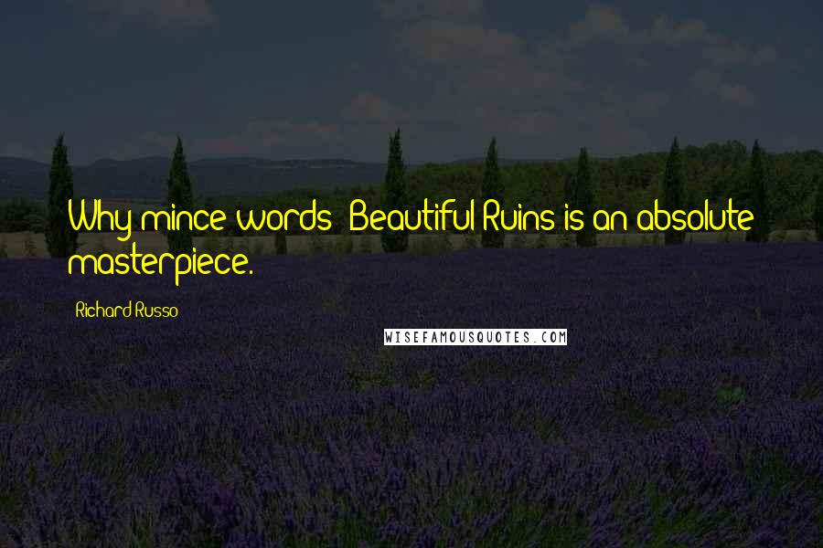 Richard Russo Quotes: Why mince words? Beautiful Ruins is an absolute masterpiece.