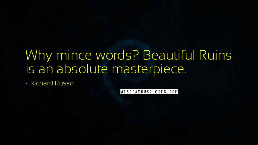 Richard Russo Quotes: Why mince words? Beautiful Ruins is an absolute masterpiece.