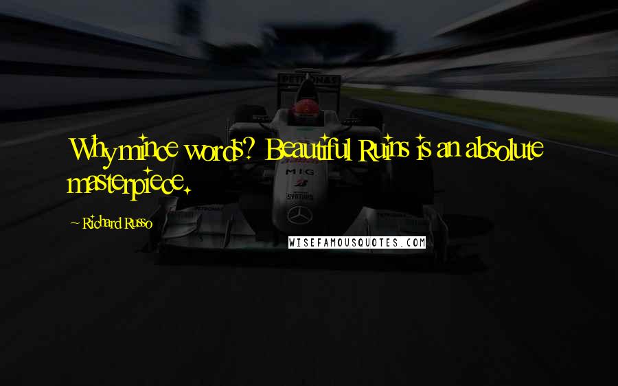Richard Russo Quotes: Why mince words? Beautiful Ruins is an absolute masterpiece.