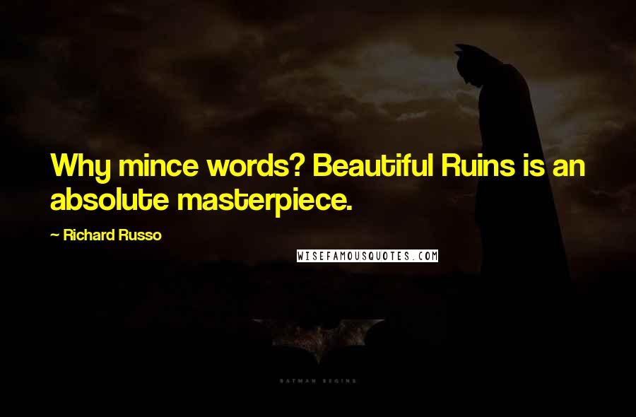 Richard Russo Quotes: Why mince words? Beautiful Ruins is an absolute masterpiece.