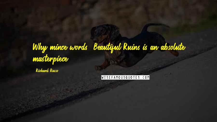 Richard Russo Quotes: Why mince words? Beautiful Ruins is an absolute masterpiece.