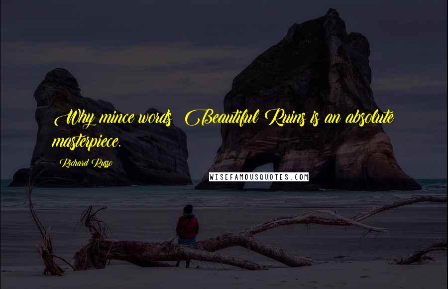 Richard Russo Quotes: Why mince words? Beautiful Ruins is an absolute masterpiece.