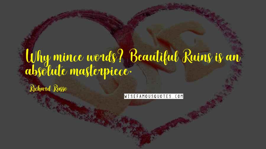 Richard Russo Quotes: Why mince words? Beautiful Ruins is an absolute masterpiece.