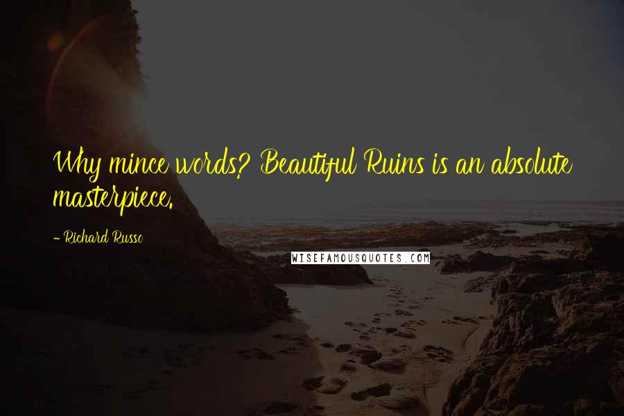 Richard Russo Quotes: Why mince words? Beautiful Ruins is an absolute masterpiece.