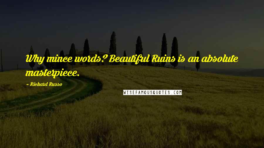 Richard Russo Quotes: Why mince words? Beautiful Ruins is an absolute masterpiece.