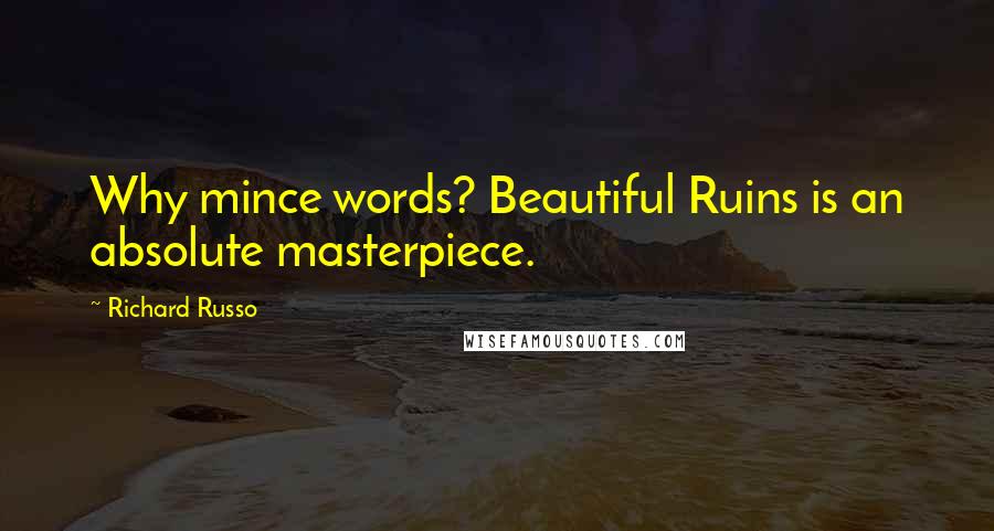 Richard Russo Quotes: Why mince words? Beautiful Ruins is an absolute masterpiece.