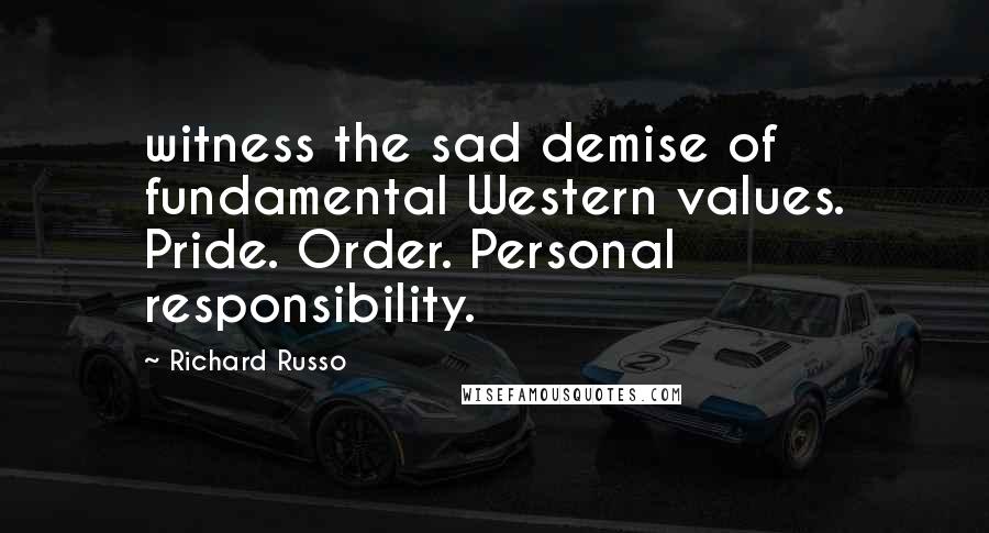 Richard Russo Quotes: witness the sad demise of fundamental Western values. Pride. Order. Personal responsibility.