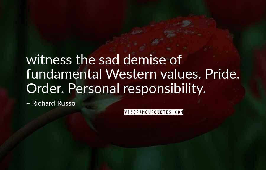Richard Russo Quotes: witness the sad demise of fundamental Western values. Pride. Order. Personal responsibility.